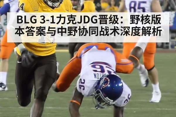 BLG 3-1力克JDG晋级：野核版本答案与中野协同战术深度解析