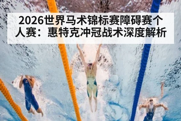 2026世界马术锦标赛障碍赛个人赛：惠特克冲冠战术深度解析