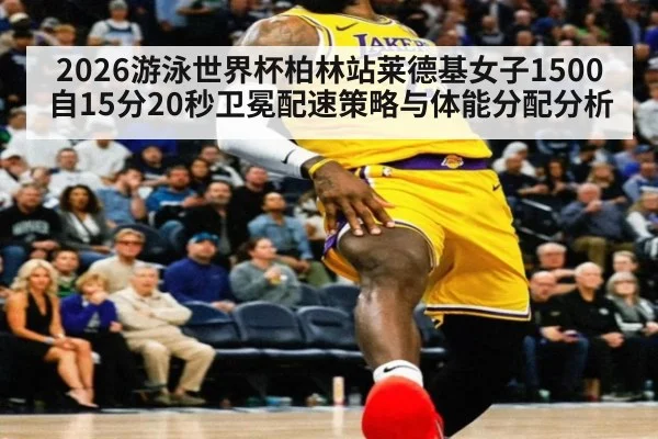 2026游泳世界杯柏林站莱德基女子1500自15分20秒卫冕配速策略与体能分配分析