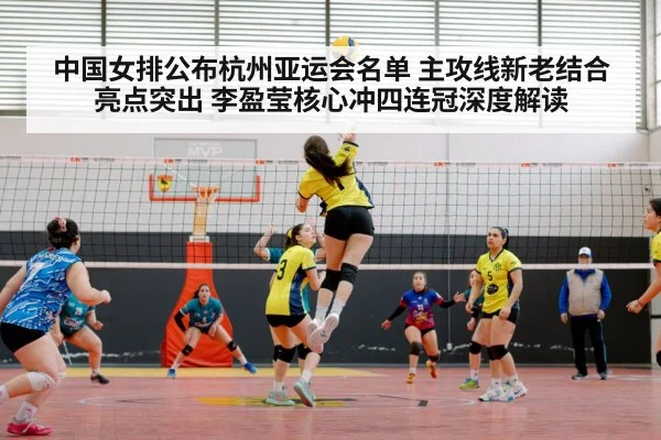 中国女排公布杭州亚运会名单 主攻线新老结合亮点突出 李盈莹核心冲四连冠深度解读