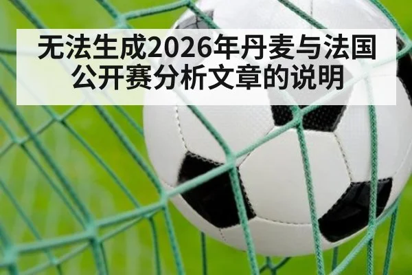 无法生成2026年丹麦与法国公开赛分析文章的说明